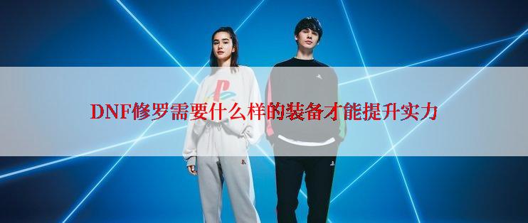 DNF修罗需要什么样的装备才能提升实力