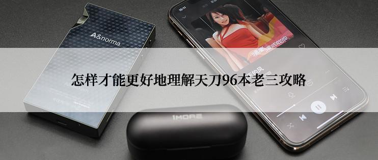 怎样才能更好地理解天刀96本老三攻略