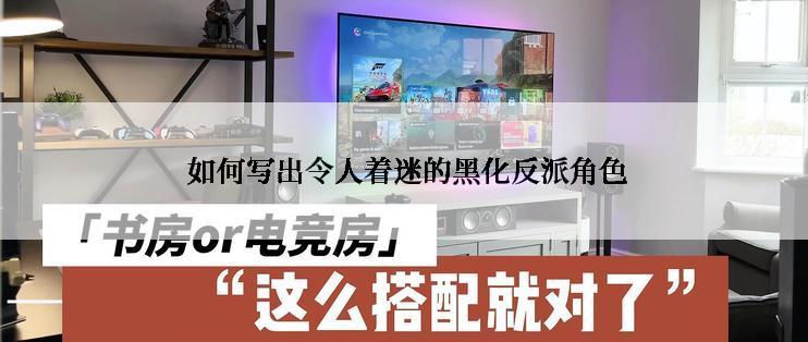  如何写出令人着迷的黑化反派角色