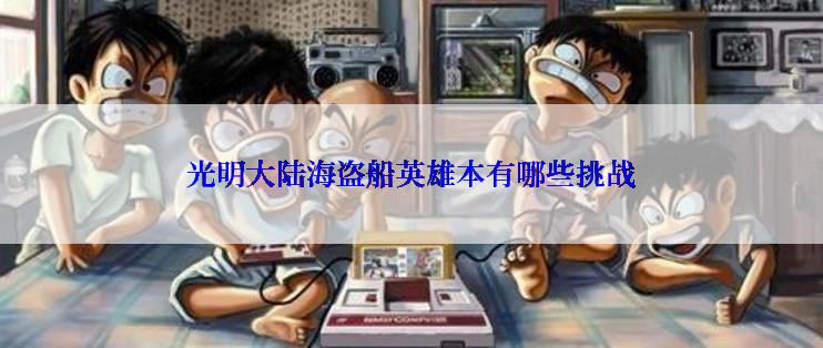光明大陆海盗船英雄本有哪些挑战
