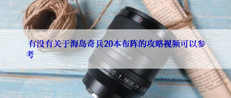  有没有关于海岛奇兵20本布阵的攻略视频可以参考