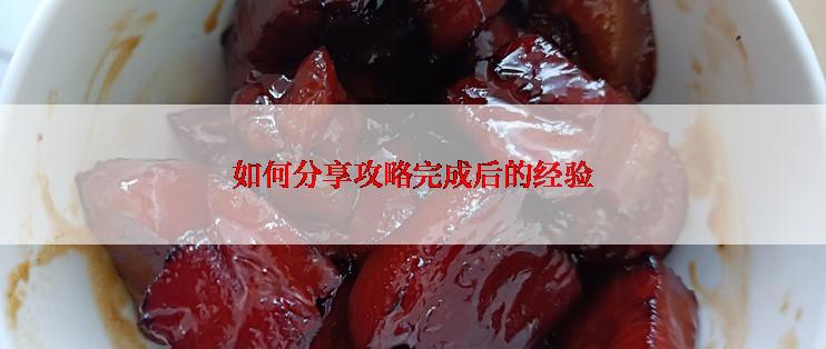 如何分享攻略完成后的经验