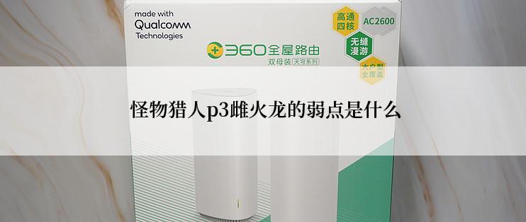  怪物猎人p3雌火龙的弱点是什么