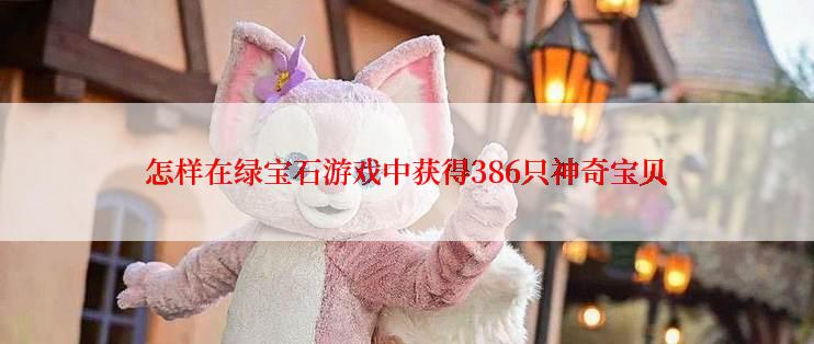 怎样在绿宝石游戏中获得386只神奇宝贝