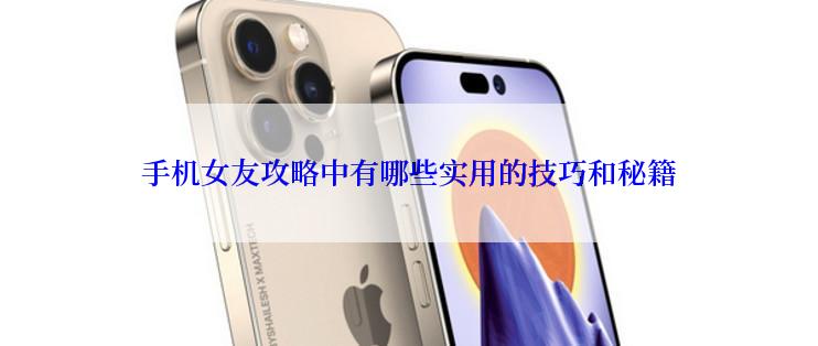 手机女友攻略中有哪些实用的技巧和秘籍