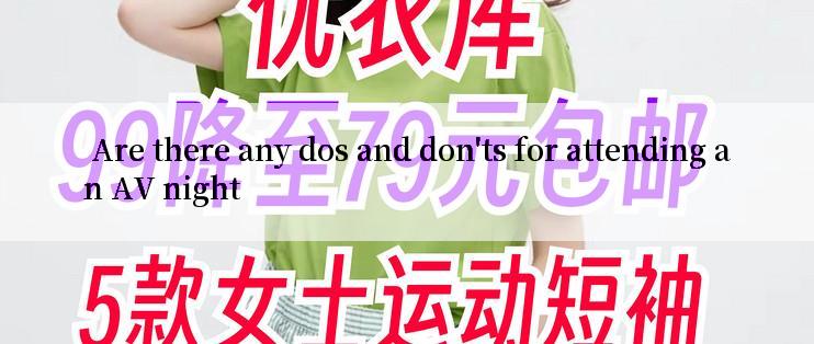  Are there any dos and don'ts for attending an AV night