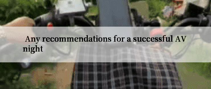  Any recommendations for a successful AV night