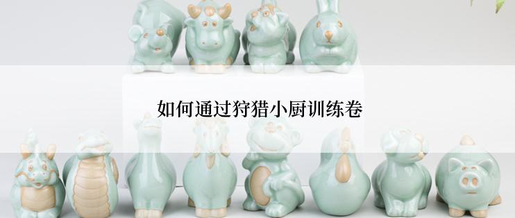  如何通过狩猎小厨训练卷