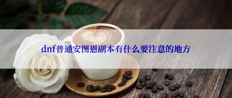 dnf普通安图恩副本有什么要注意的地方