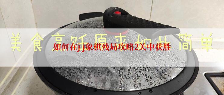 如何在j j象棋残局攻略2关中获胜