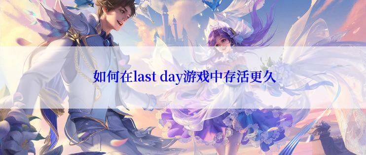  如何在last day游戏中存活更久