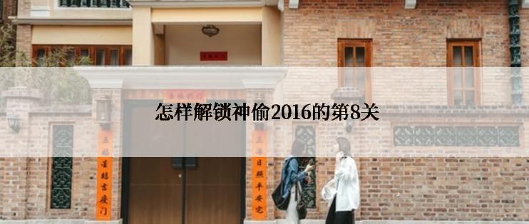  怎样解锁神偷2016的第8关