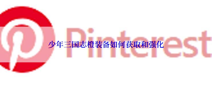 少年三国志橙装备如何获取和强化