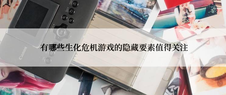  有哪些生化危机游戏的隐藏要素值得关注