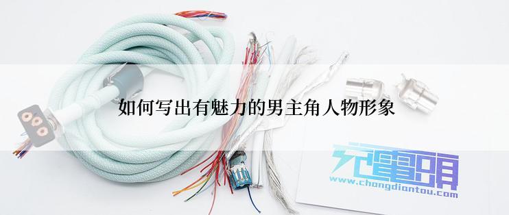  如何写出有魅力的男主角人物形象