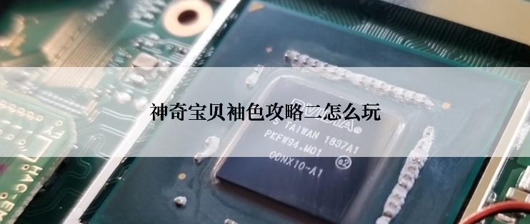 神奇宝贝袖色攻略二怎么玩