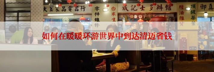 如何在暖暖环游世界中到达清迈省钱