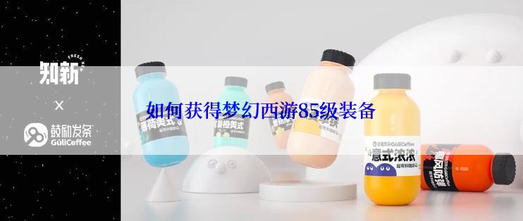 如何获得梦幻西游85级装备