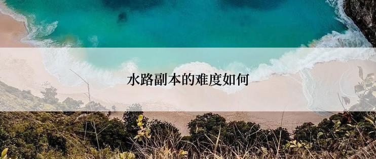 水路副本的难度如何