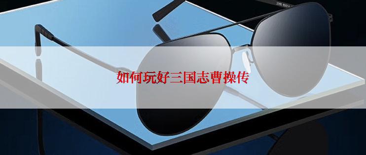 如何玩好三国志曹操传