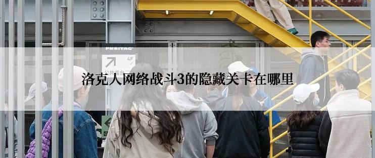 洛克人网络战斗3的隐藏关卡在哪里