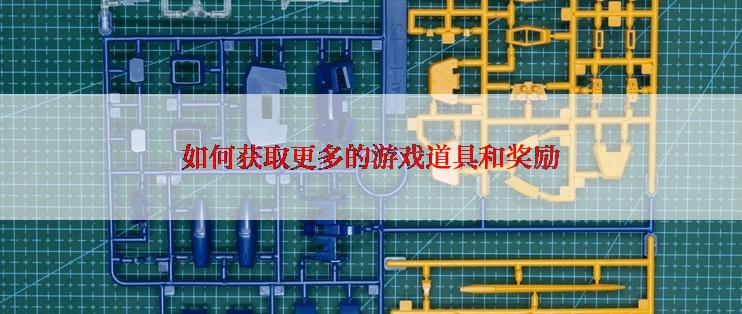 如何获取更多的游戏道具和奖励