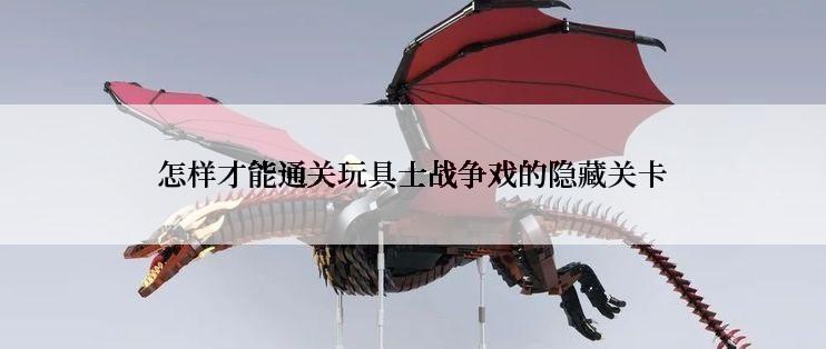 怎样才能通关玩具士战争戏的隐藏关卡