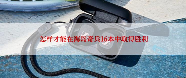  怎样才能在海岛奇兵16本中取得胜利