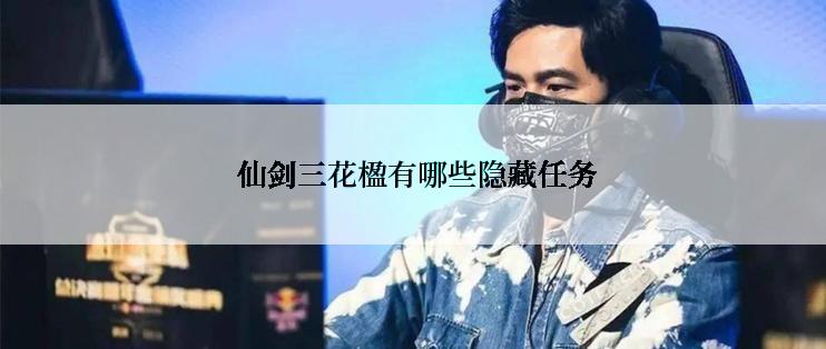  仙剑三花楹有哪些隐藏任务