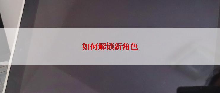 如何解锁新角色