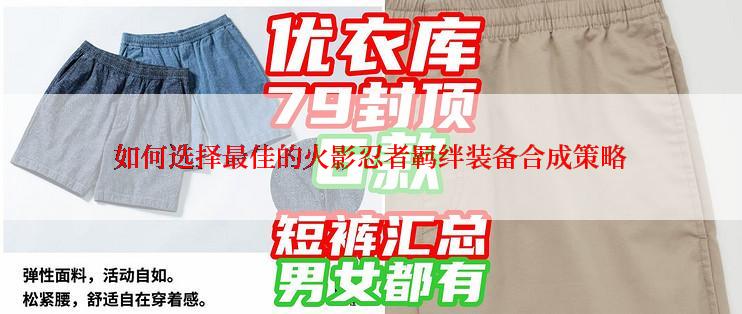 如何选择最佳的火影忍者羁绊装备合成策略