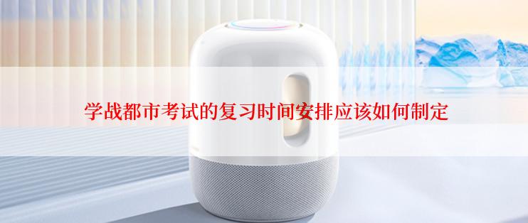 学战都市考试的复习时间安排应该如何制定