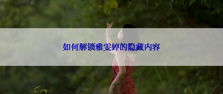 如何解锁雅雯婷的隐藏内容