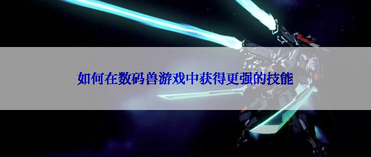 如何在数码兽游戏中获得更强的技能