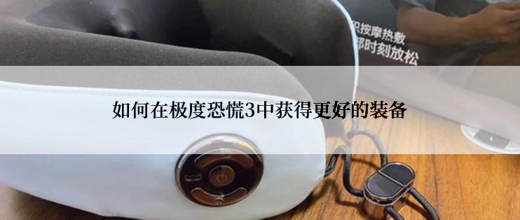 如何在极度恐慌3中获得更好的装备