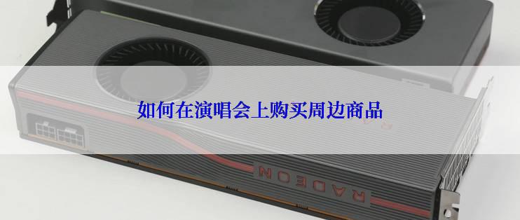 如何在演唱会上购买周边商品