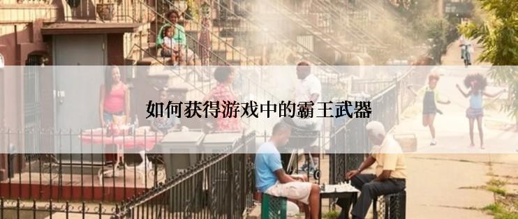 如何获得游戏中的霸王武器