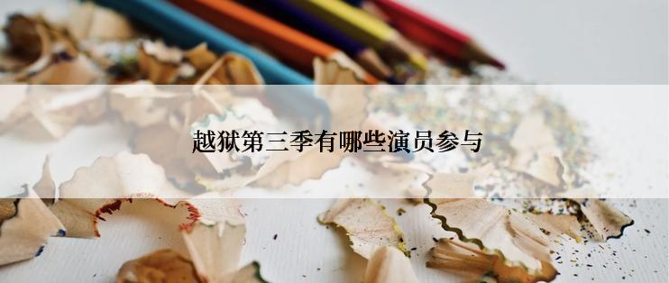  越狱第三季有哪些演员参与