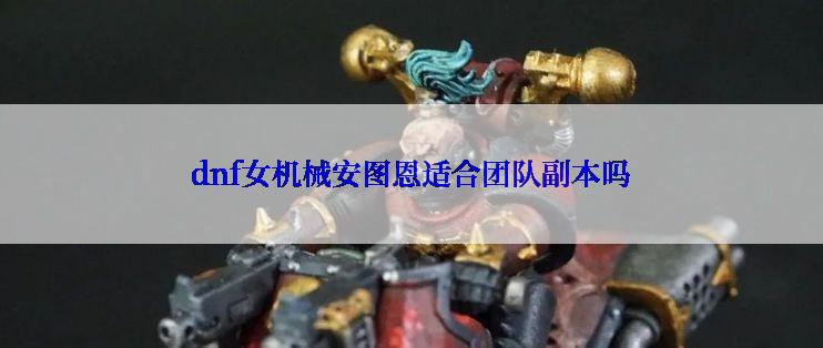 dnf女机械安图恩适合团队副本吗