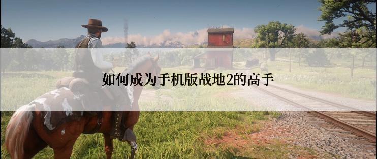 如何成为手机版战地2的高手