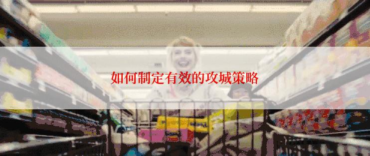 如何制定有效的攻城策略