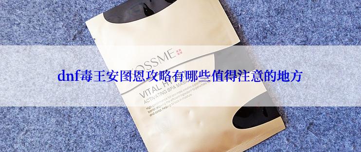 dnf毒王安图恩攻略有哪些值得注意的地方