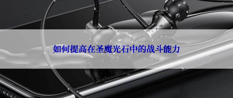 如何提高在圣魔光石中的战斗能力