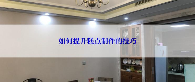 如何提升糕点制作的技巧