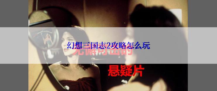 幻想三国志2攻略怎么玩