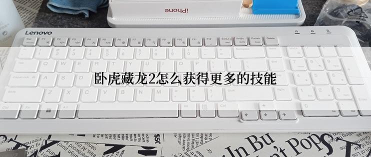 卧虎藏龙2怎么获得更多的技能