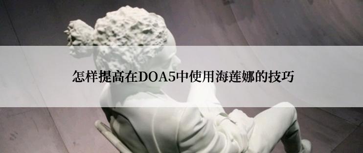  怎样提高在DOA5中使用海莲娜的技巧