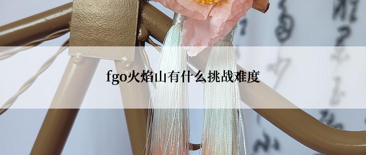fgo火焰山有什么挑战难度