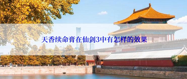  天香续命膏在仙剑3中有怎样的效果