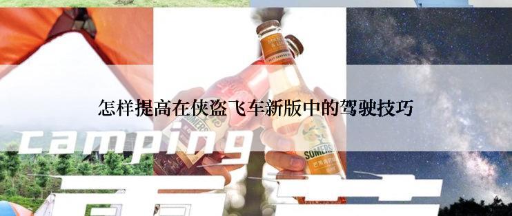 怎样提高在侠盗飞车新版中的驾驶技巧